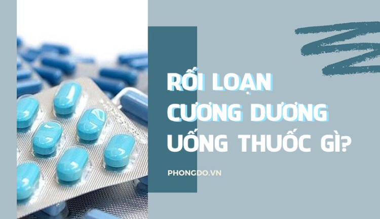 Rối loạn cương dương uống thuốc gì tốt nhất?