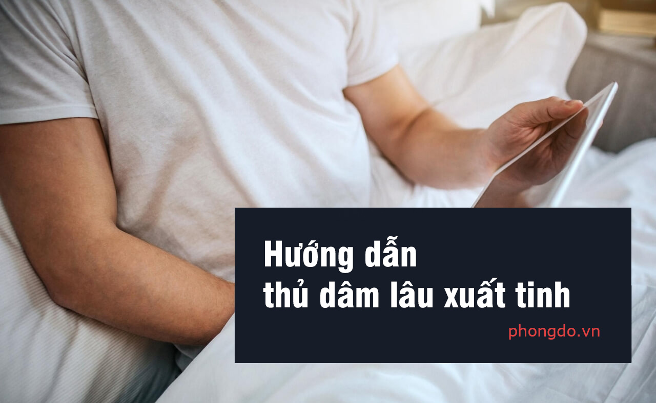 5 Cách thủ dâm lâu ra - sung mãn, an toàn, khoái cảm