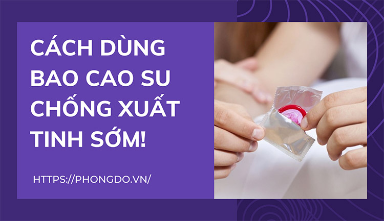 03 Loại bao cao su chống xuất tinh sớm được tin dùng nhất